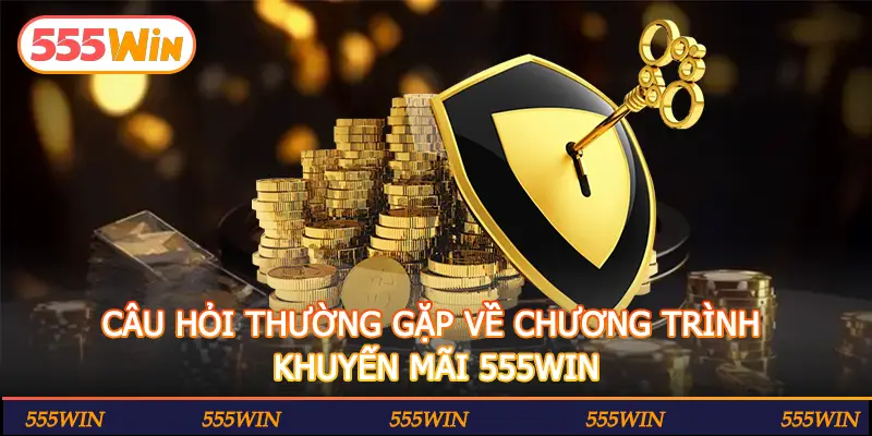 CÂU HỎI THƯỜNG GẶP VỀ CHƯƠNG TRÌNH KHUYẾN MÃI 555WIN
