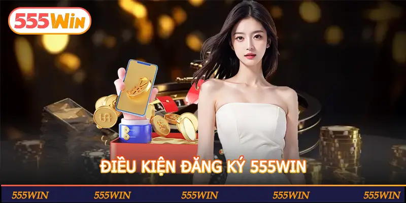 ĐIỀU KIỆN ĐĂNG KÝ 555WIN