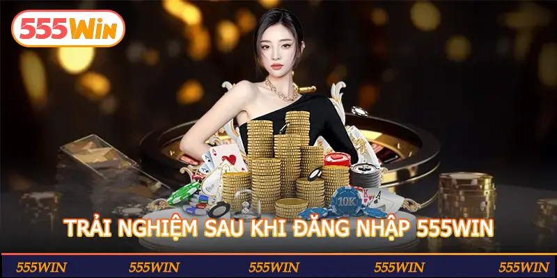 TRẢI NGHIỆM SAU KHI ĐĂNG NHẬP 555WIN